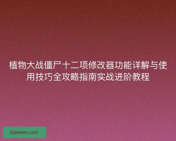 植物大战僵尸十二项修改器功能详解与使用技巧全攻略指南实战进阶教程
